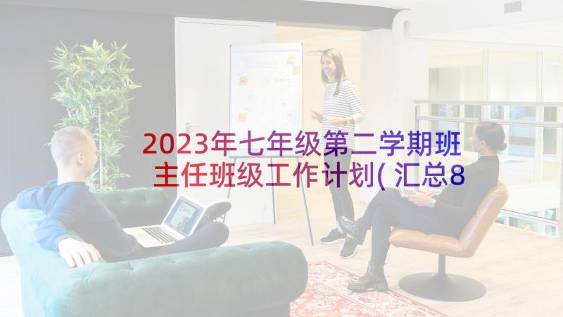 2023年七年级第二学期班主任班级工作计划(汇总8篇)