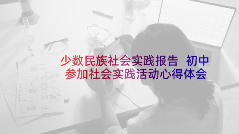 少数民族社会实践报告 初中参加社会实践活动心得体会(通用5篇)