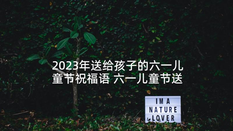 2023年送给孩子的六一儿童节祝福语 六一儿童节送给孩子的祝福语(模板5篇)