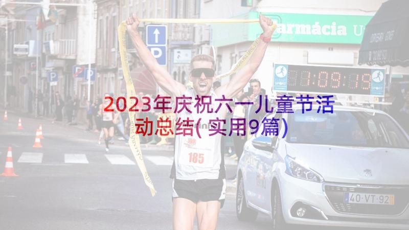 2023年庆祝六一儿童节活动总结(实用9篇)