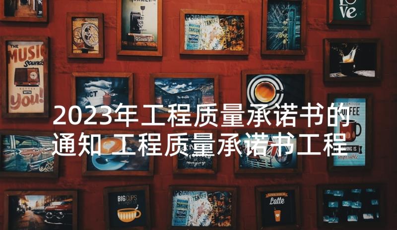 2023年工程质量承诺书的通知 工程质量承诺书工程质量承诺书(优秀8篇)