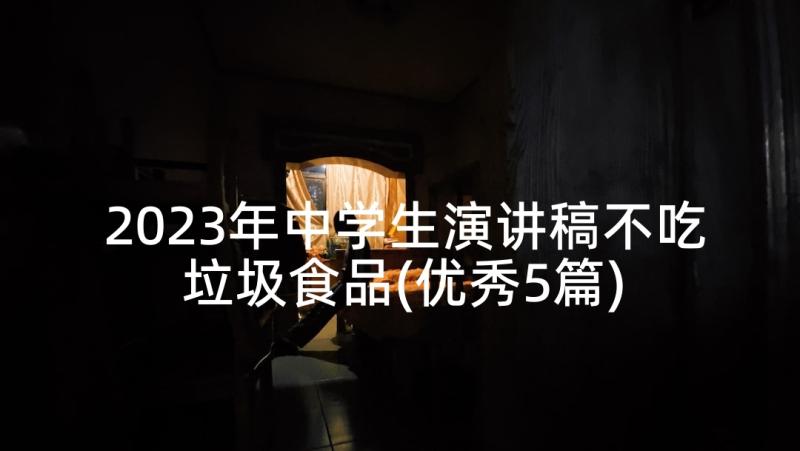 2023年中学生演讲稿不吃垃圾食品(优秀5篇)