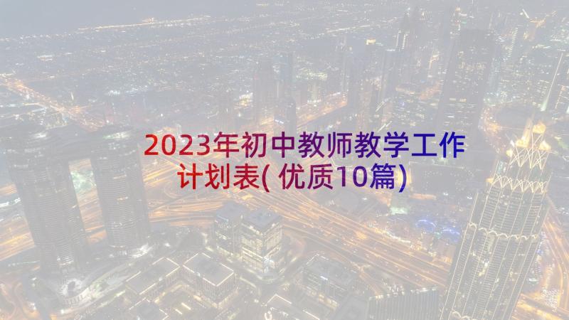 2023年初中教师教学工作计划表(优质10篇)