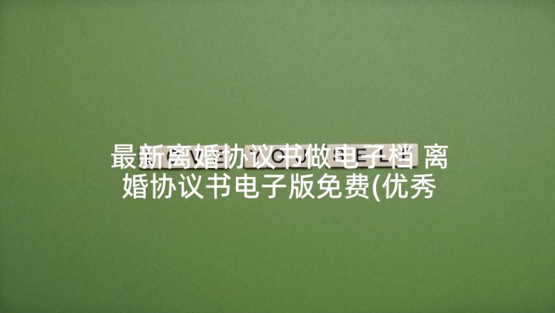 最新离婚协议书做电子档 离婚协议书电子版免费(优秀5篇)