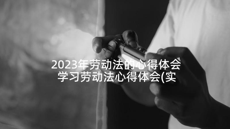 2023年劳动法的心得体会 学习劳动法心得体会(实用6篇)