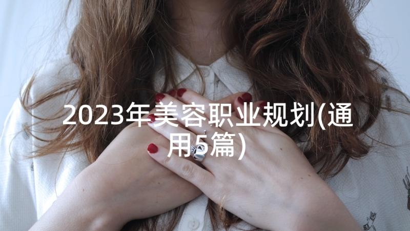 2023年美容职业规划(通用5篇)