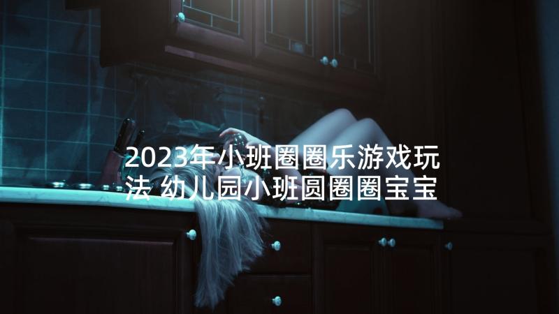 2023年小班圈圈乐游戏玩法 幼儿园小班圆圈圈宝宝教案(模板5篇)