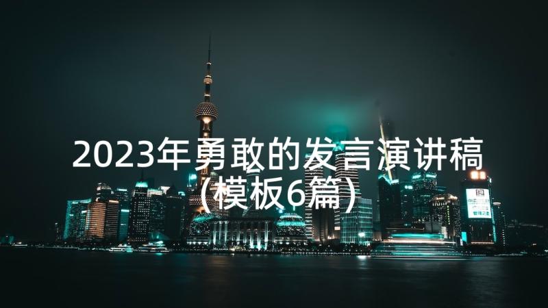 2023年勇敢的发言演讲稿(模板6篇)