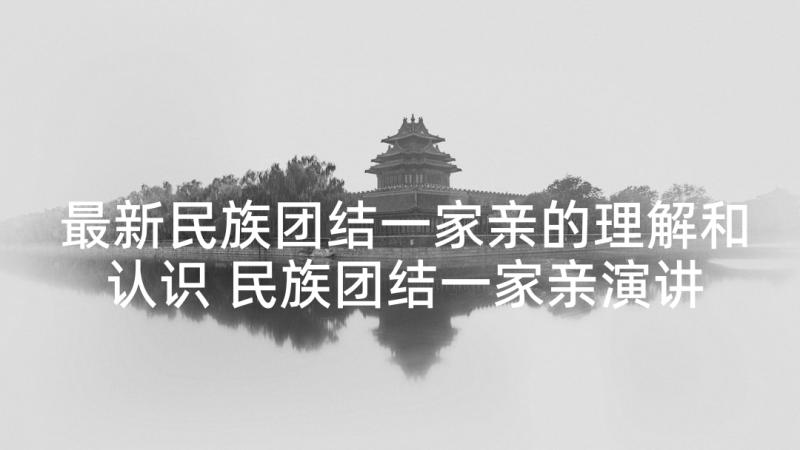 最新民族团结一家亲的理解和认识 民族团结一家亲演讲稿(模板6篇)