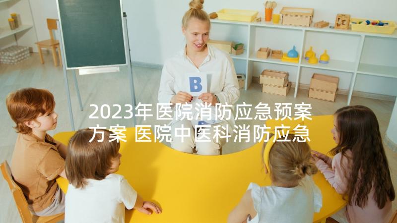 2023年医院消防应急预案方案 医院中医科消防应急预案(实用8篇)