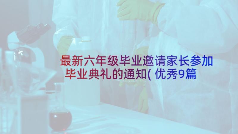 最新六年级毕业邀请家长参加毕业典礼的通知(优秀9篇)