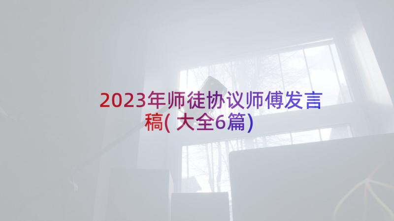 2023年师徒协议师傅发言稿(大全6篇)