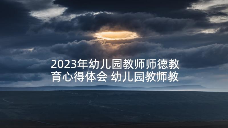 2023年幼儿园教师师德教育心得体会 幼儿园教师教育心得(实用8篇)