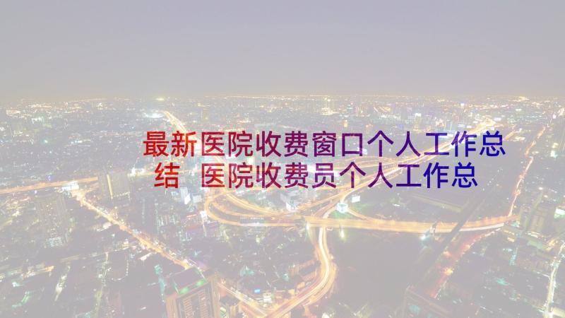 最新医院收费窗口个人工作总结 医院收费员个人工作总结(优质9篇)