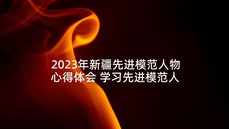 2023年新疆先进模范人物心得体会 学习先进模范人物心得体会(通用5篇)