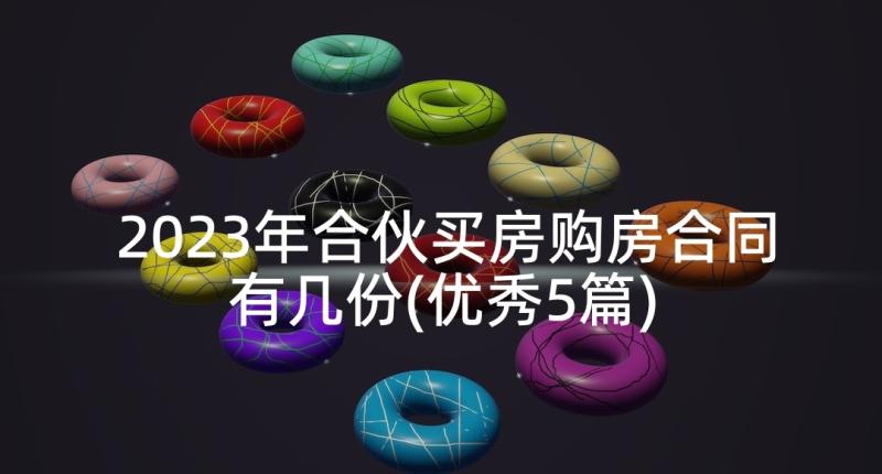 2023年合伙买房购房合同有几份(优秀5篇)