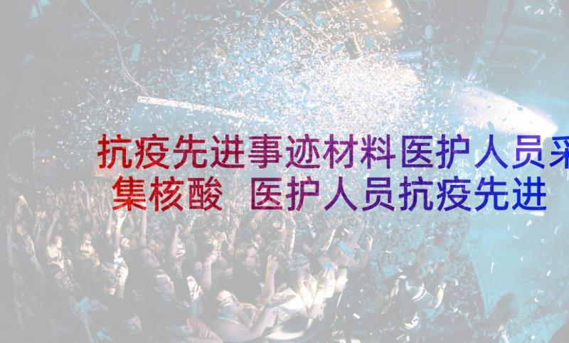 抗疫先进事迹材料医护人员采集核酸 医护人员抗疫先进事迹材料(汇总5篇)