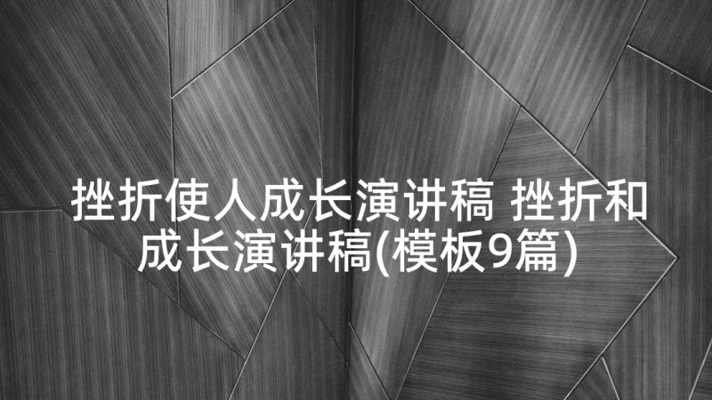 挫折使人成长演讲稿 挫折和成长演讲稿(模板9篇)