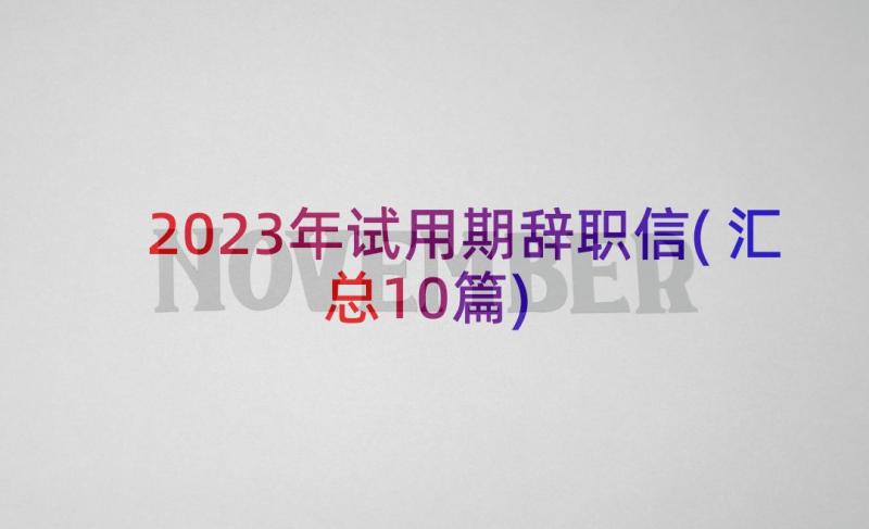 2023年试用期辞职信(汇总10篇)