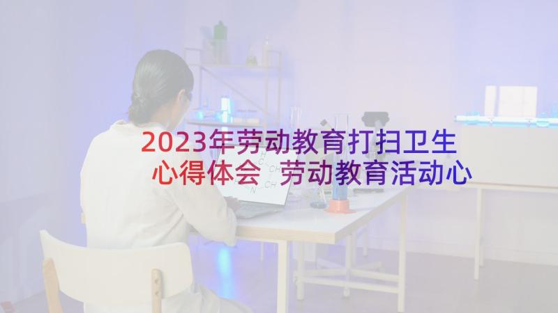 2023年劳动教育打扫卫生心得体会 劳动教育活动心得体会(汇总5篇)