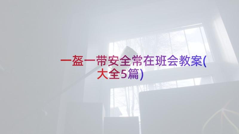 一盔一带安全常在班会教案(大全5篇)