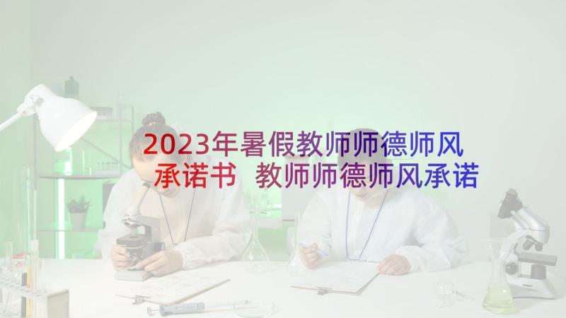 2023年暑假教师师德师风承诺书 教师师德师风承诺书(优秀5篇)