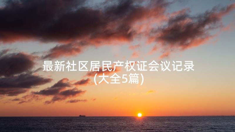 最新社区居民产权证会议记录(大全5篇)