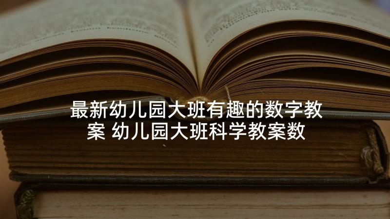 最新幼儿园大班有趣的数字教案 幼儿园大班科学教案数字排队真有趣(优秀5篇)