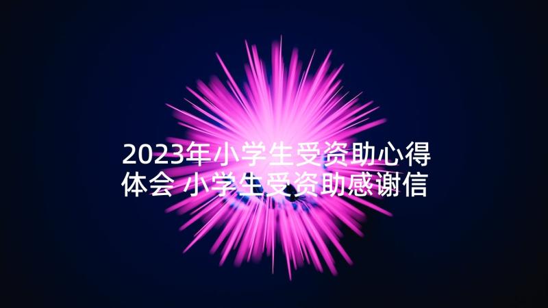 2023年小学生受资助心得体会 小学生受资助感谢信(优秀7篇)