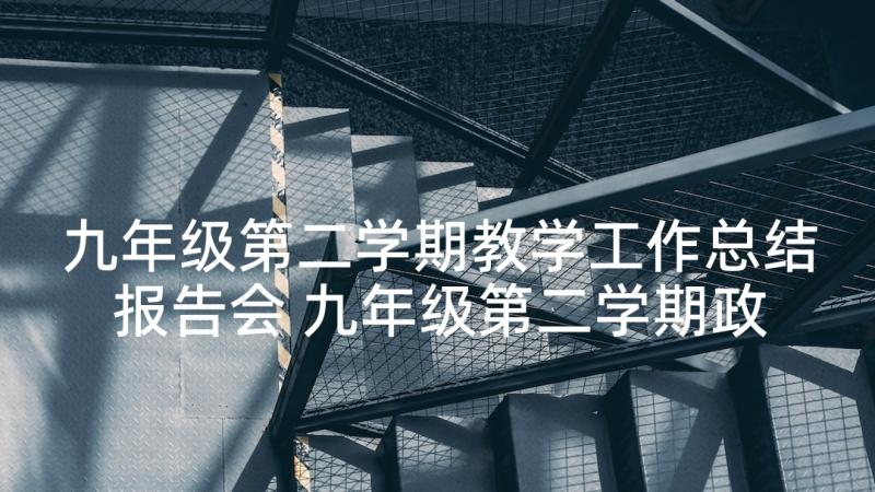 九年级第二学期教学工作总结报告会 九年级第二学期政治教学工作总结(模板10篇)