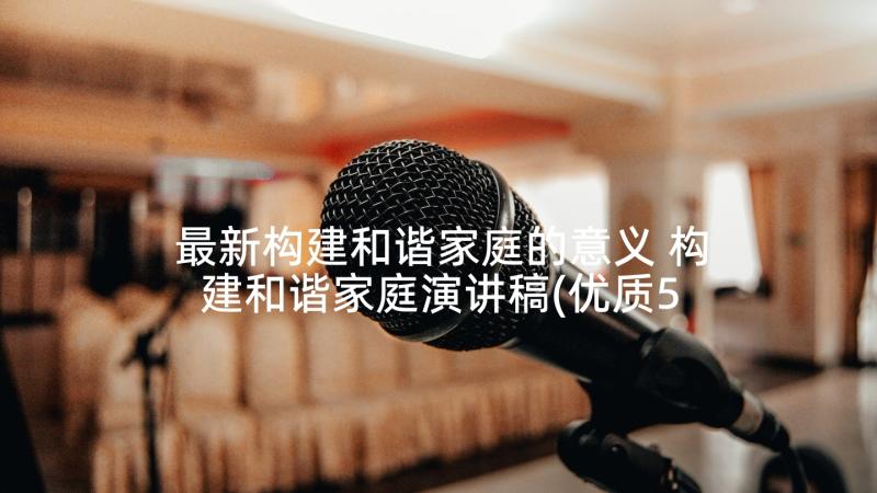 最新构建和谐家庭的意义 构建和谐家庭演讲稿(优质5篇)