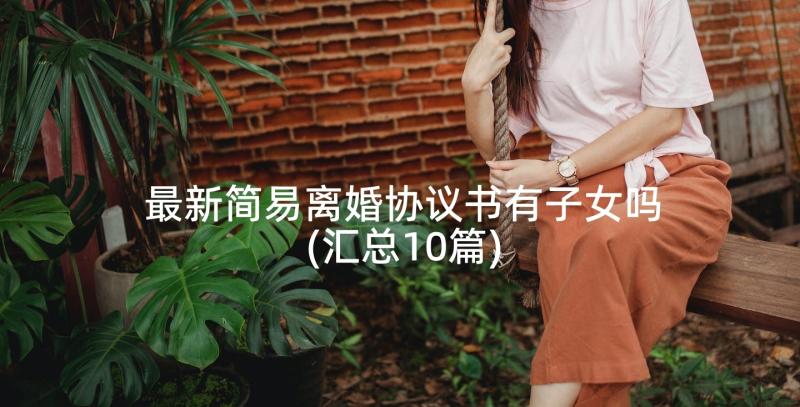 最新简易离婚协议书有子女吗(汇总10篇)