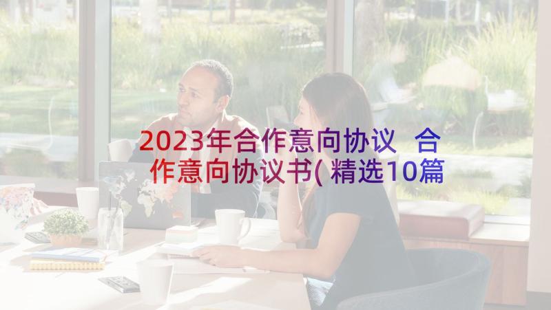 2023年合作意向协议 合作意向协议书(精选10篇)