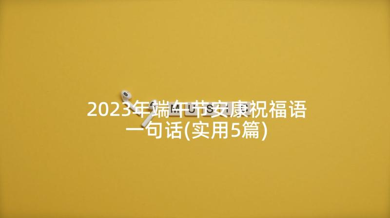 2023年端午节安康祝福语一句话(实用5篇)