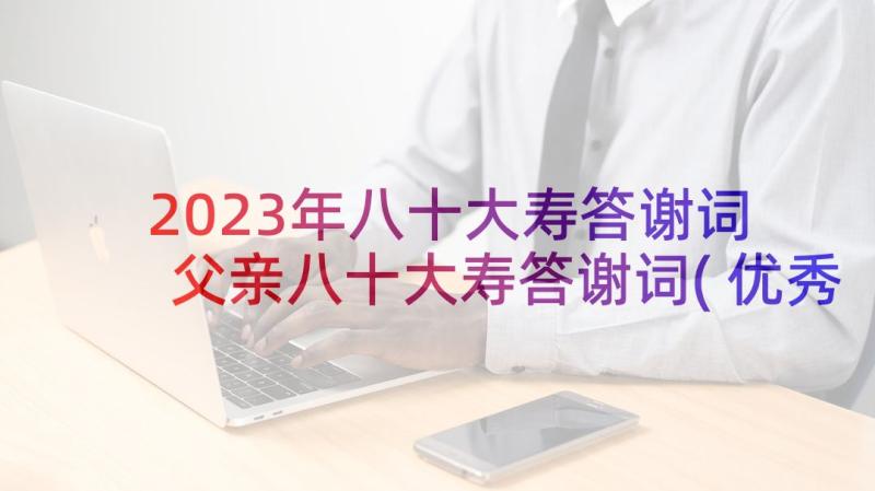 2023年八十大寿答谢词 父亲八十大寿答谢词(优秀5篇)