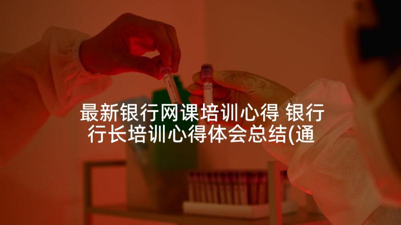 最新银行网课培训心得 银行行长培训心得体会总结(通用5篇)