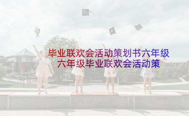 毕业联欢会活动策划书六年级 六年级毕业联欢会活动策划方案(优质5篇)