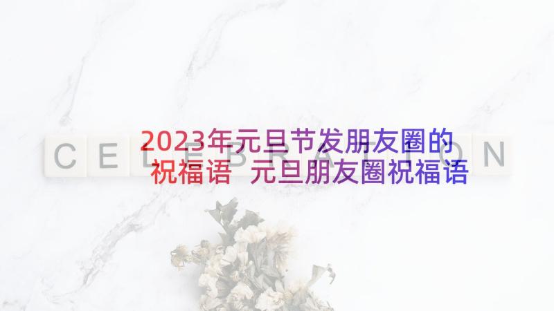 2023年元旦节发朋友圈的祝福语 元旦朋友圈祝福语(实用7篇)