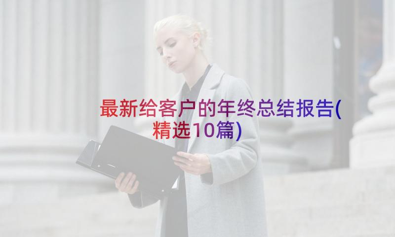 最新给客户的年终总结报告(精选10篇)