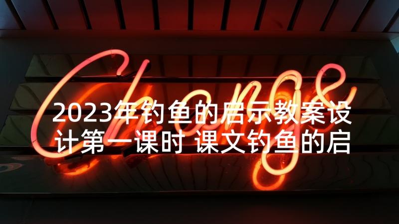 2023年钓鱼的启示教案设计第一课时 课文钓鱼的启示教案(大全7篇)