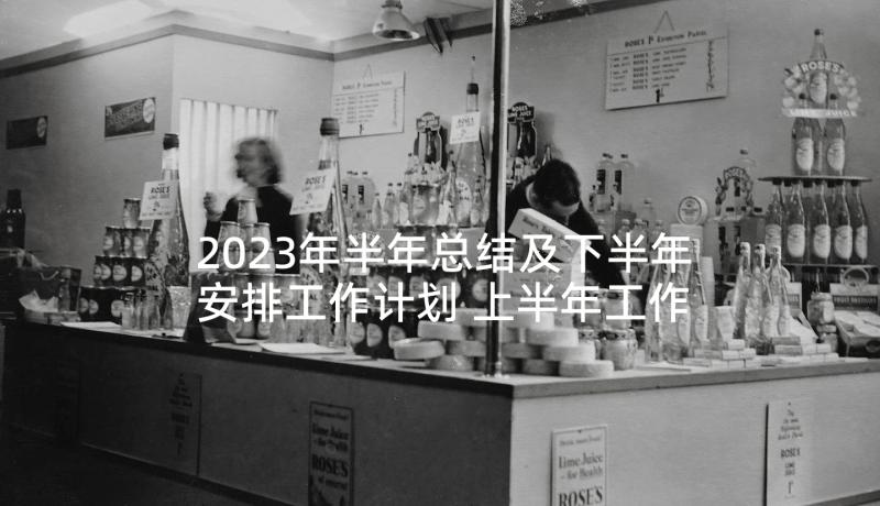 2023年半年总结及下半年安排工作计划 上半年工作总结和下半年工作安排(实用5篇)