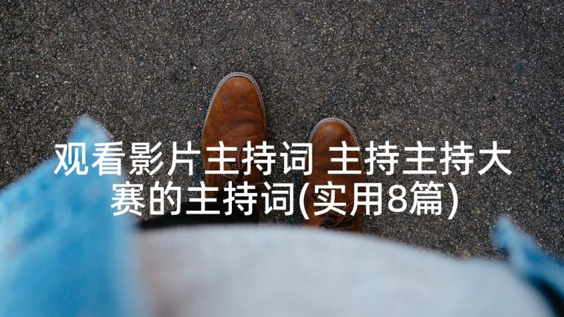 观看影片主持词 主持主持大赛的主持词(实用8篇)