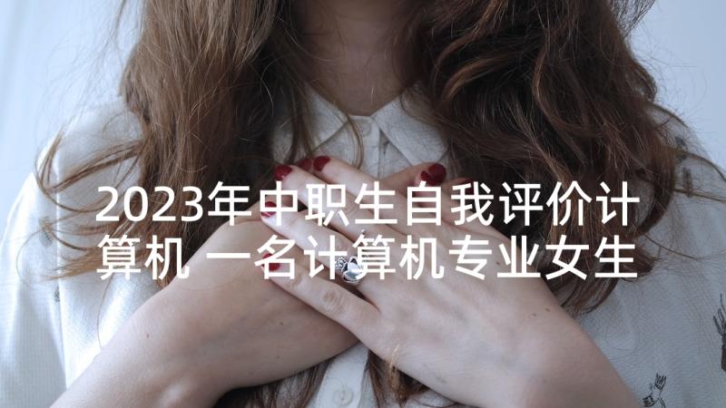 2023年中职生自我评价计算机 一名计算机专业女生的自我评价(大全5篇)