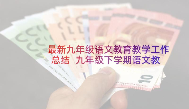 最新九年级语文教育教学工作总结 九年级下学期语文教学工作总结(汇总5篇)