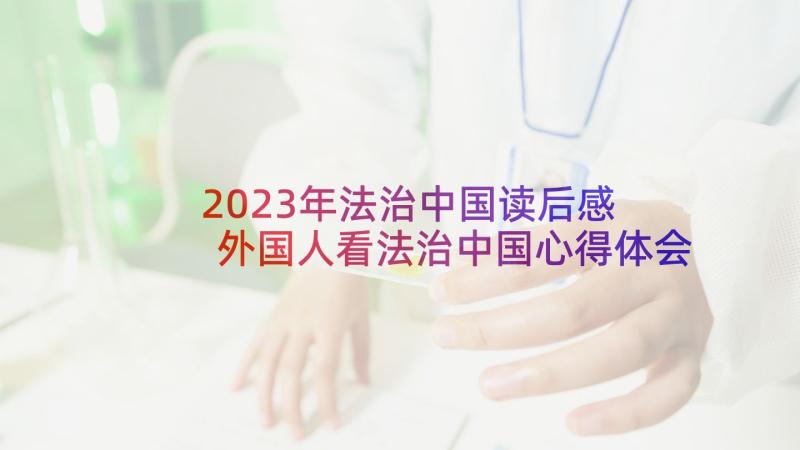 2023年法治中国读后感 外国人看法治中国心得体会(大全10篇)