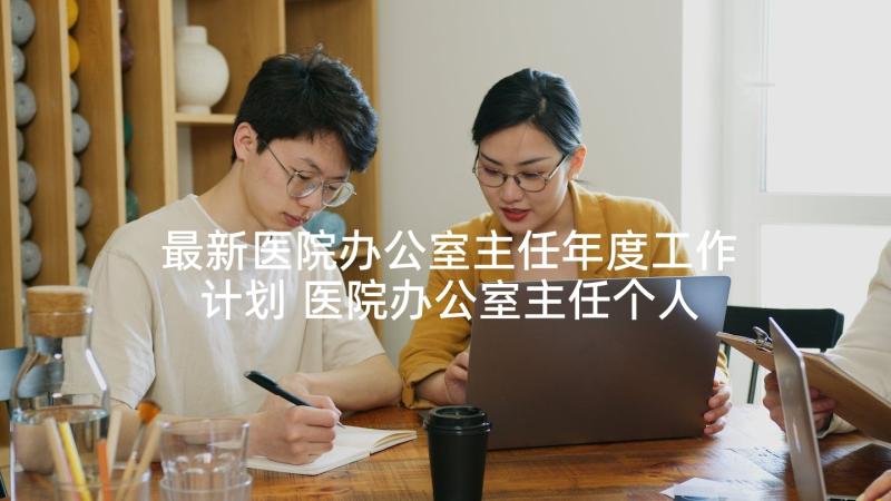 最新医院办公室主任年度工作计划 医院办公室主任个人工作总结(模板5篇)