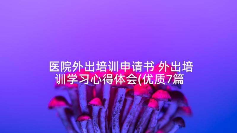 医院外出培训申请书 外出培训学习心得体会(优质7篇)