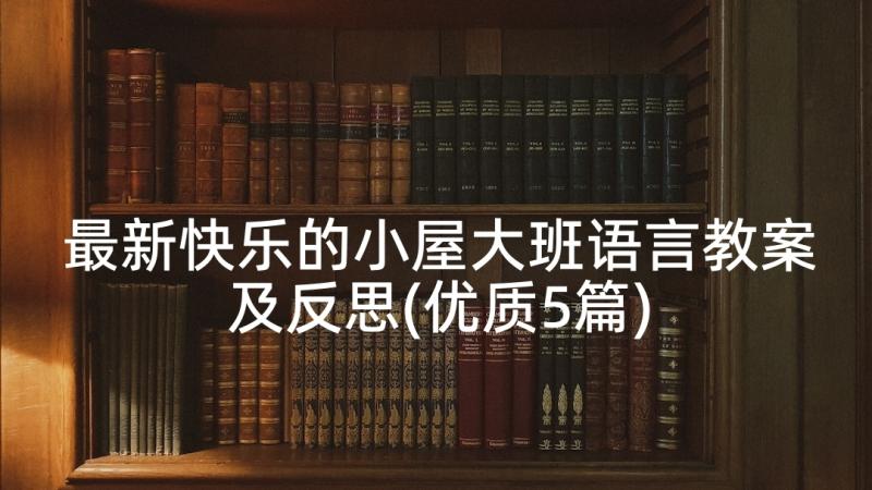 最新快乐的小屋大班语言教案及反思(优质5篇)