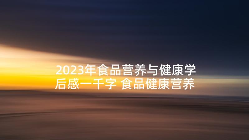 2023年食品营养与健康学后感一千字 食品健康营养培训心得体会(大全5篇)