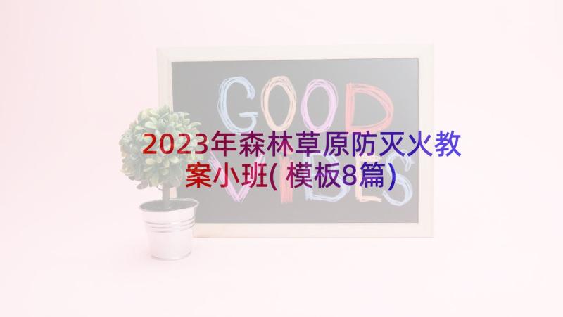 2023年森林草原防灭火教案小班(模板8篇)